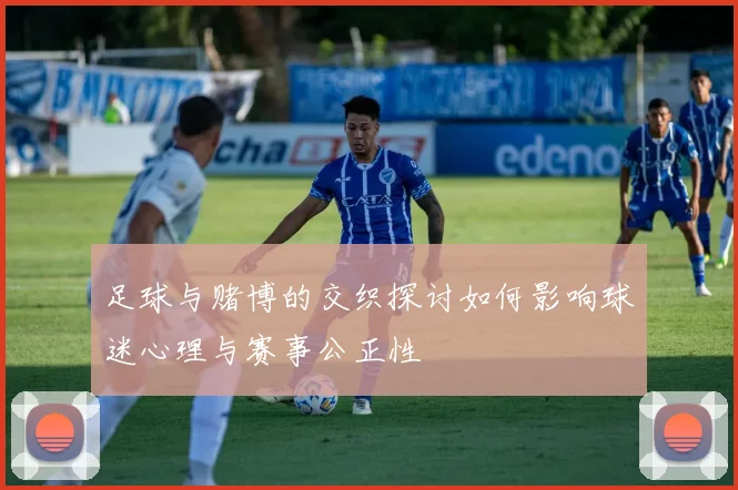 足球与赌博的交织探讨如何影响球迷心理与赛事公正性