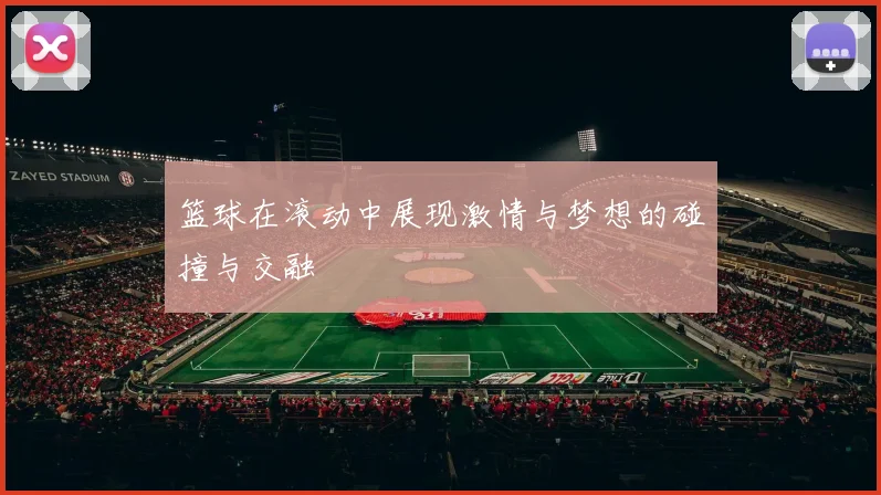 篮球在滚动中展现激情与梦想的碰撞与交融
