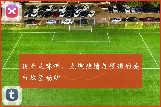 街头足球吧：点燃热情与梦想的城市绿茵场所