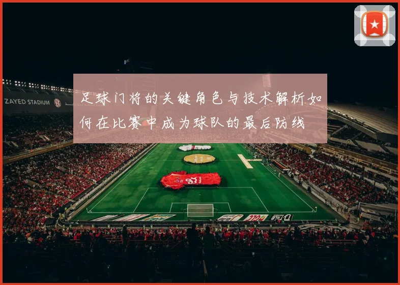 足球门将的关键角色与技术解析如何在比赛中成为球队的最后防线